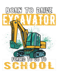 Born To Drive Excavator Forced to go to School 32,Png, Png For Shirt, Png Files For Sublimation, Digital Download