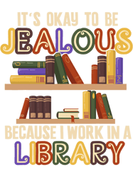 Its Okay To Be Jealous I Work In Library Librarian Gift, Png, Png For Shirt, Png Files For Sublimation, Digital Download