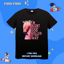 Im Blunt Because God Rolled Me What Way FlamingosPng, Png For Shirt, Png Files For Sublimation, Digital Download, Printa