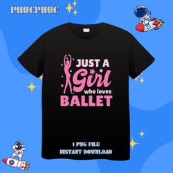 Just a Girl Who Loves Ballet Women and Girls DancePng, Png For Shirt, Png Files For Sublimation, Digital Download, Print