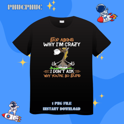 Stop Asking Why I Am Crazy I Dont Ask Why You Are So StupidPng, Png For Shirt, Png Files For Sublimation, Digital Downld