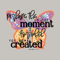 Butterfly Svg, Perhaps This Is the Moment for Which You Were Created Design PNG