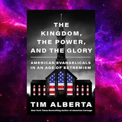 The Kingdom, the Power, and the Glory: American Evangelicals in an Age of Extremism by Tim Alberta