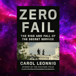 Zero Fail: The Rise and Fall of the Secret Service by Carol Leonnig (Author)
