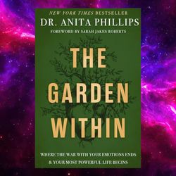 The Garden Within: Where the War with Your Emotions Ends and Your Most Powerful Life Begins By Dr. Anita Phillips
