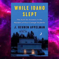 While Idaho Slept: The Hunt for Answers in the Murders of Four College Students  By J. Reuben Appelman (Author)