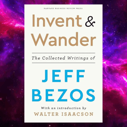 Invent and Wander: The Collected Writings of Jeff Bezos, With an Introduction by Walter Isaacson