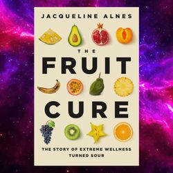 The Fruit Cure: The Story of Extreme Wellness Turned Sour by Jacqueline Alnes (Author)