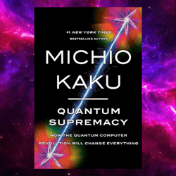 Quantum Supremacy: How the Quantum Computer Revolution Will Change Everything by Michio Kaku (Author)