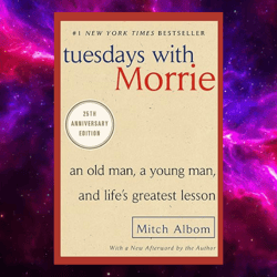 Tuesdays with Morrie: An Old Man, a Young Man, and Life's Greatest Lesson, 25th Anniversary Edition