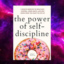 The Power of Self-Discipline: 5-Minute Exercises to Build Self-Control, Good Habits by Peter Hollins