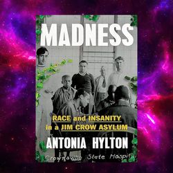 Madness: Race and Insanity in a Jim Crow Asylum by Antonia Hylton