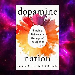 Dopamine Nation: Finding Balance in the Age of Indulgence Dr. Anna Lembke