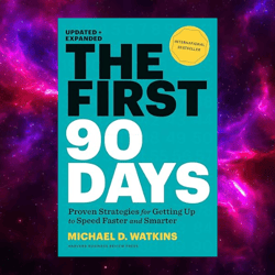 The First 90 Days: Proven Strategies for Getting Up to Speed Faster and Smarter by Michael D. Watkins