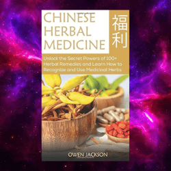 Chinese Herbal Medicine: Unlock the Secret Powers of 100 Herbal Remedies by Owen Jackson