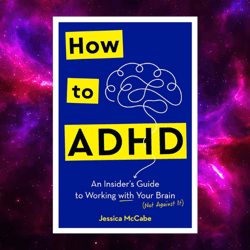 How to ADHD: An Insider's Guide to Working with Your Brain (Not Against It) by Jessica McCabe