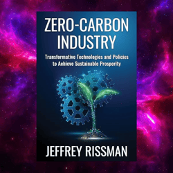 Zero-Carbon Industry: Transformative Technologies and Policies to Achieve Sustainable Prosperity by Jeffrey Rissman