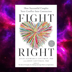 Fight Right: How Successful Couples Turn Conflict into Connection by Julie Schwartz Gottman