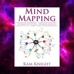 Mind Mapping: Improve Memory, Concentration, Communication, Organization, Creativity by Kam Knight