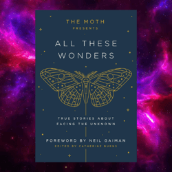 The Moth Presents All These Wonders: True Stories about Facing the Unknown by Catherine Burns