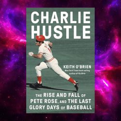 Charlie Hustle: The Rise and Fall of Pete Rose, and the Last Glory Days of Baseball by Keith O'Brien