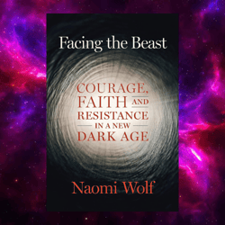 Facing the Beast: Courage, Faith, and Resistance in a New Dark Age by Naomi Wolf