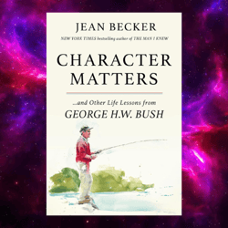 Character Matters: And Other Life Lessons from George H. W. Bush by Jean Becker