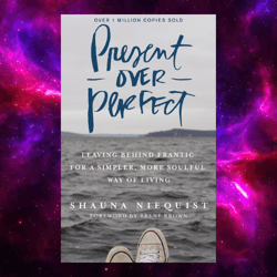 Present Over Perfect: Leaving Behind Frantic for a Simpler, More Soulful Way of Living by Shauna Niequist