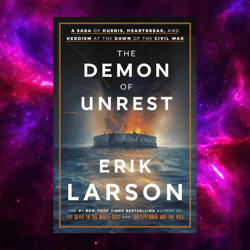 The Demon of Unrest: A Saga of Hubris, Heartbreak, and Heroism at the Dawn of the Civil War by Erik Larson