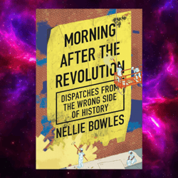 Morning After the Revolution: Dispatches from the Wrong Side of History kindle by Nellie Bowles