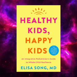 Healthy Kids, Happy Kids: An Integrative Pediatrician's Guide to Whole Child Resilience by Elisa Song