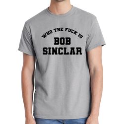 Who The Fuck Is Bob Sinclar T-Shirt DJ Merchandise Unisex for Men, Women FREE SHIPPING