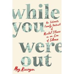 While You Were Out An Intimate Family Portrait of Mental by Meg Kissinger Ebook