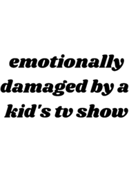 emotionally damaged by a kids tv show