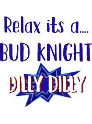 Relax its a Bud Knight Dilly Dilly