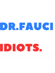 Trust Dr.Fauci Not Idiots. Wear your Mask