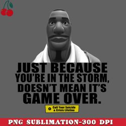 Just Because Youre In The Storm Doesnt Mean Its Game Over PNG Download