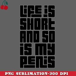 Life Is Short  So Is My Penis   Humorous Typography Design PNG Download