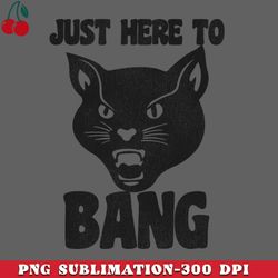 Just Here to Bang PNG Download