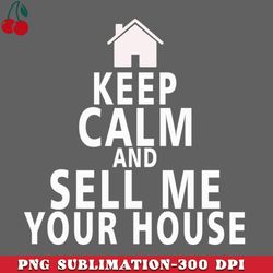 Keep Calm And Sell Me Your House PNG Download