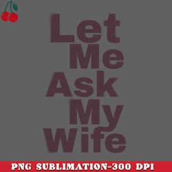 Let Me Ask My Wife Funny PNG Download