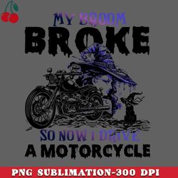 My Broom Broke So Now I Drive A Motorcycle PNG Download