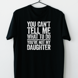 you cant tell me what to do youre not my daughter 9
