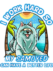 Dog Samoyed I Work Hard So My Samoyed Can Have A Better Life Dog