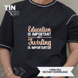 Education Is Important But Twirling Is Importanter 21
