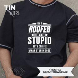 I Am Roofer I Cant Fix Stupid Sarcastic Roofing Carpenter