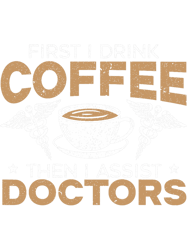 First I Drink Coffee Then I Assist Doctors Nurse Caffeine 21 PNG T-Shirt