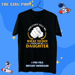 you cant tell me what to do youre not my daughter t-shirt