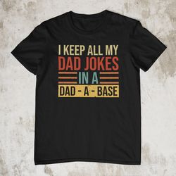 I Keep All My Dad Jokes In A Dad-A-Base, Funny Fathers Day Dad A Base Shirt Gifts for Dad New Dad Shirt Daddy Shirt Fath