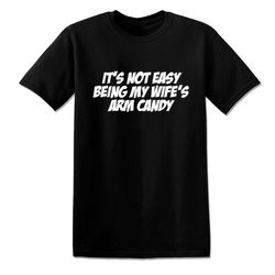 Its Not Easy Being My Wifes Arm Candy Funny Offensive Rude Tees Unisex T-Shirt